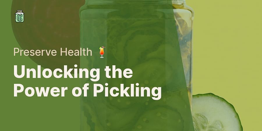 Unlocking the Power of Pickling - Preserve Health š¹