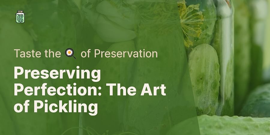 Preserving Perfection: The Art of Pickling - Taste the 🍳 of Preservation